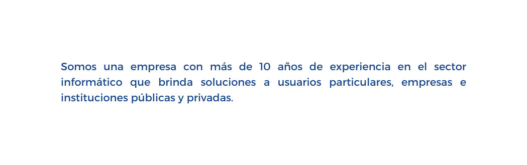 Somos una empresa con más de 10 años de experiencia en el sector informático que brinda soluciones a usuarios particulares empresas e instituciones públicas y privadas